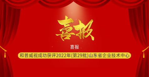 喜報(bào)|濟(jì)南和普威視成功獲評2022年（第29批）山東省企業(yè)技術(shù)中心